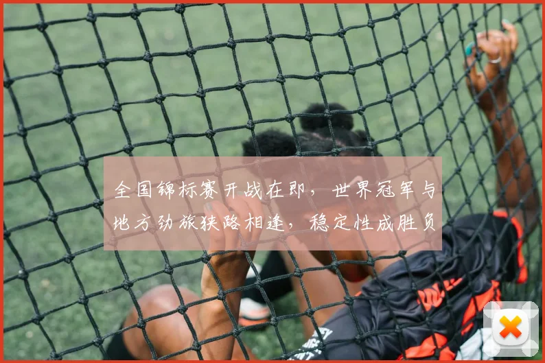 全国锦标赛开战在即，世界冠军与地方劲旅狭路相逢，稳定性成胜负关键
