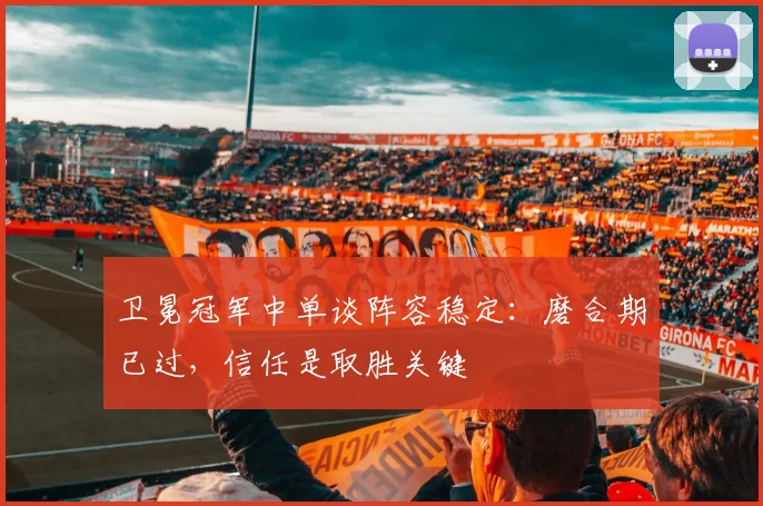 卫冕冠军中单谈阵容稳定：磨合期已过，信任是取胜关键