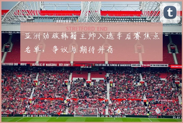 亚洲劲旅韩籍主帅入选季后赛焦点名单，争议与期待并存