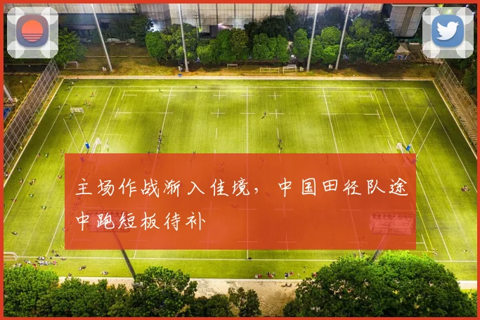 主场作战渐入佳境，中国田径队途中跑短板待补