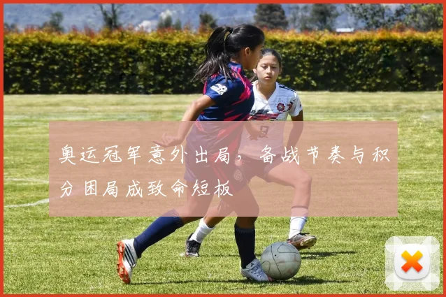 奥运冠军意外出局，备战节奏与积分困局成致命短板 - 足彩网
