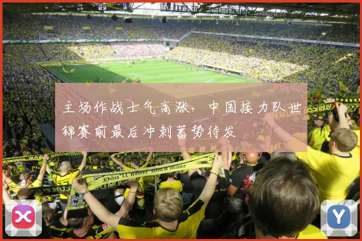 主场作战士气高涨，中国接力队世锦赛前最后冲刺蓄势待发