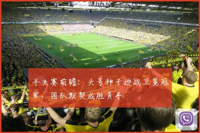 半决赛前瞻：头号种子迎战卫冕冠军，团队默契成胜负手 - 足彩网