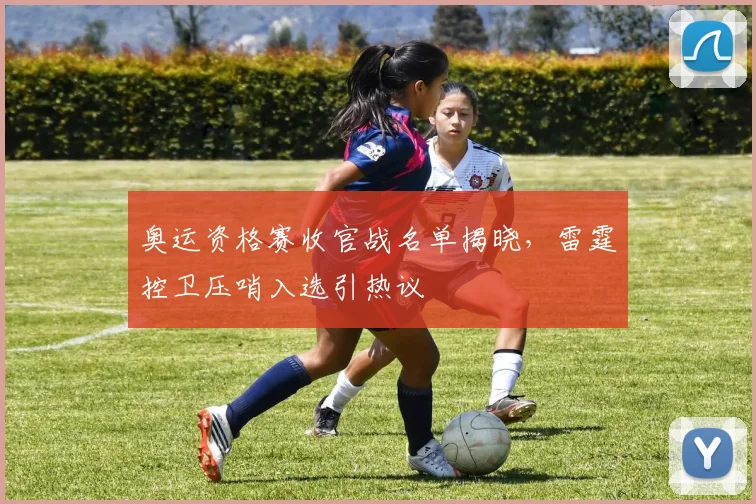 奥运资格赛收官战名单揭晓，雷霆控卫压哨入选引热议