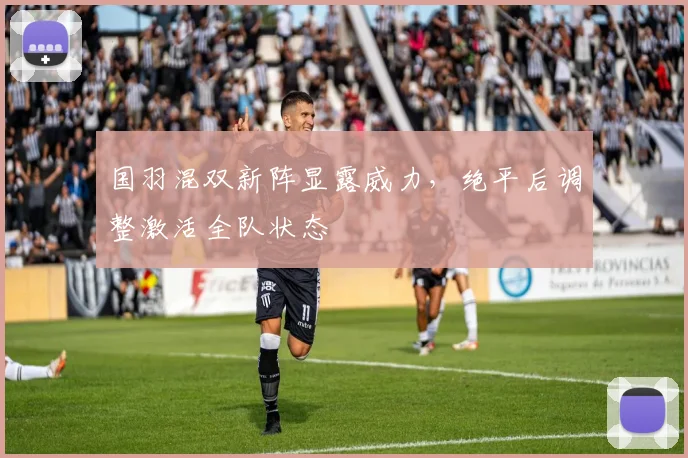 国羽混双新阵显露威力，绝平后调整激活全队状态 - 足彩网