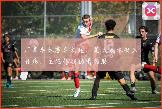 厂商车队赛季总结：尾流战术渐入佳境，主场作战仍需打磨 - 足彩网