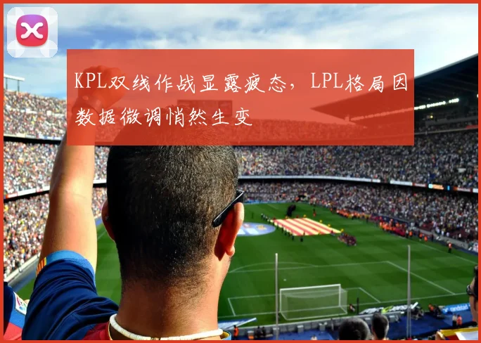KPL双线作战显露疲态，LPL格局因数据微调悄然生变