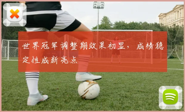 世界冠军调整期效果初显，成绩稳定性成新亮点