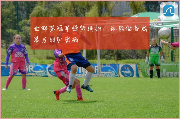 世锦赛冠军强势横扫，体能储备成幕后制胜密码