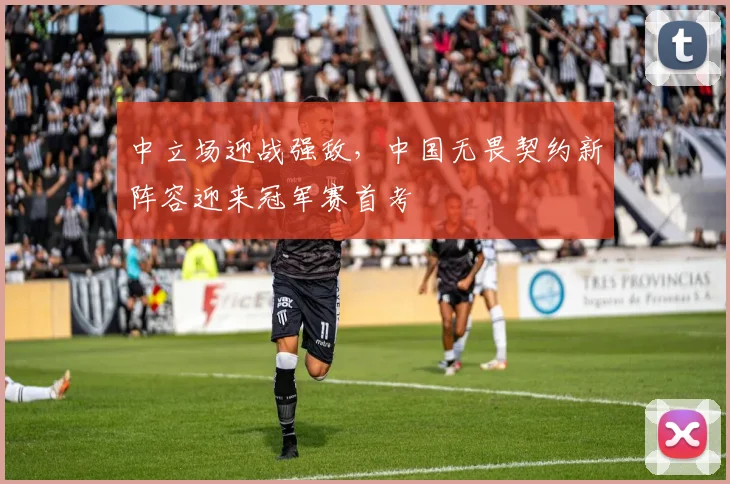 中立场迎战强敌，中国无畏契约新阵容迎来冠军赛首考
