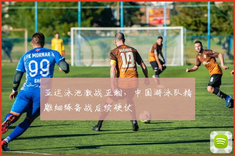 亚运泳池激战正酣，中国游泳队精雕细琢备战后续硬仗
