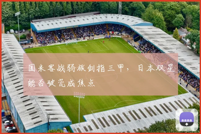 国米客战弱旅剑指三甲，日本双星能否破荒成焦点 - 足彩网