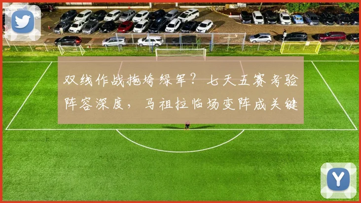 双线作战拖垮绿军？七天五赛考验阵容深度，马祖拉临场变阵成关键