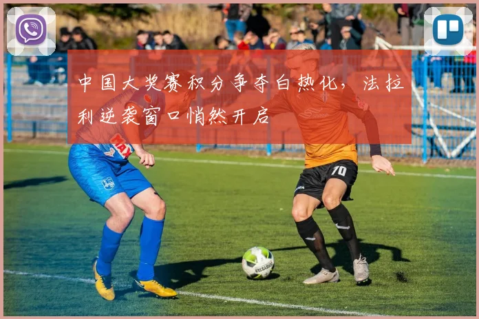 中国大奖赛积分争夺白热化，法拉利逆袭窗口悄然开启